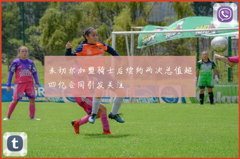 米切尔加盟骑士后续约两次总值超四亿合同引发关注