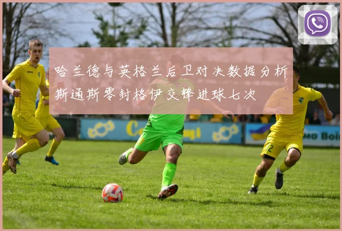 哈兰德与英格兰后卫对决数据分析斯通斯零封格伊交锋进球七次