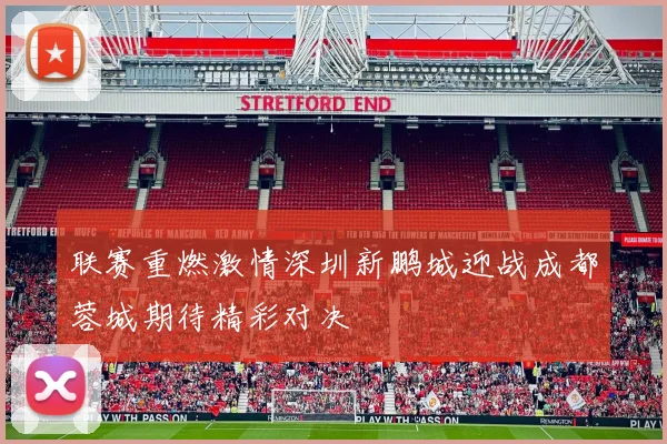 联赛重燃激情深圳新鹏城迎战成都蓉城期待精彩对决