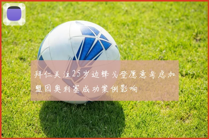 拜仁关注25岁边锋戈登愿意考虑加盟因奥利塞成功案例影响