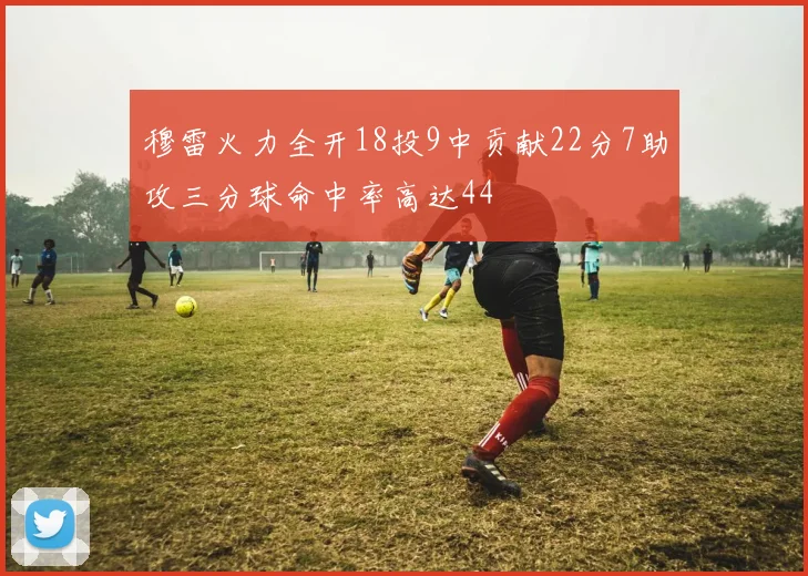 穆雷火力全开18投9中贡献22分7助攻三分球命中率高达44