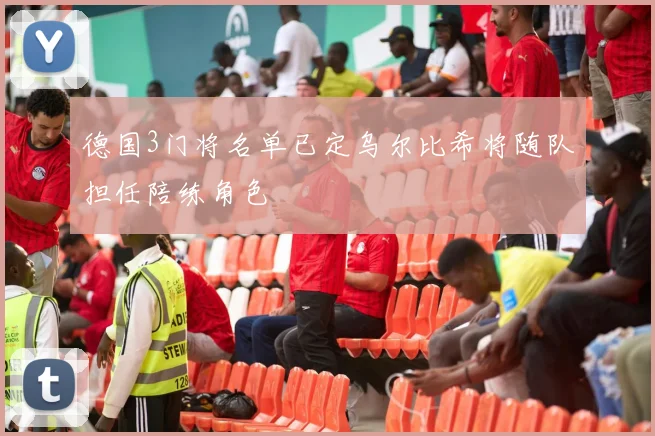 德国3门将名单已定乌尔比希将随队担任陪练角色
