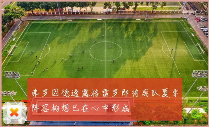 弗罗因德透露格雷罗即将离队夏季阵容构想已在心中形成