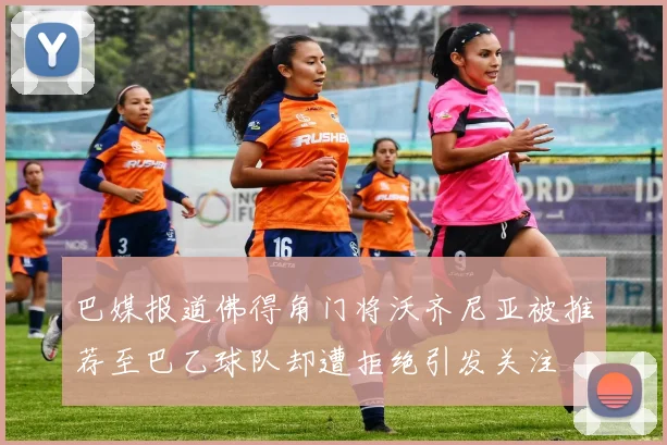 巴媒报道佛得角门将沃齐尼亚被推荐至巴乙球队却遭拒绝引发关注