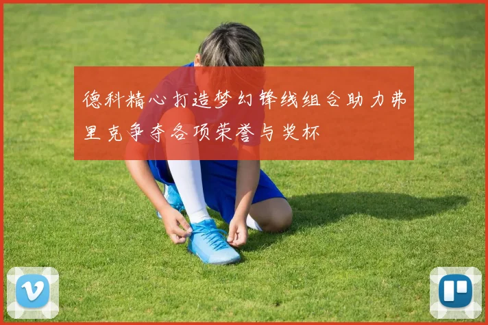 德科精心打造梦幻锋线组合助力弗里克争夺各项荣誉与奖杯