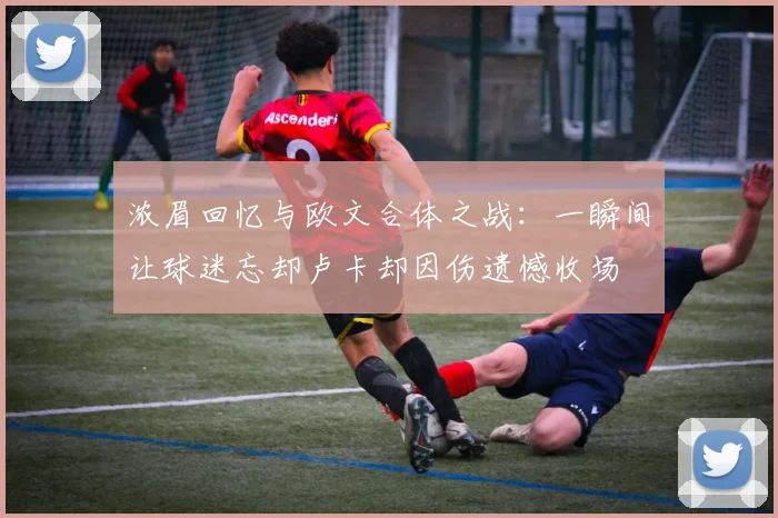 浓眉回忆与欧文合体之战：一瞬间让球迷忘却卢卡却因伤遗憾收场