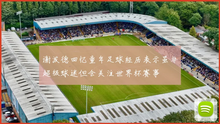 谢泼德回忆童年足球经历表示虽非超级球迷但会关注世界杯赛事