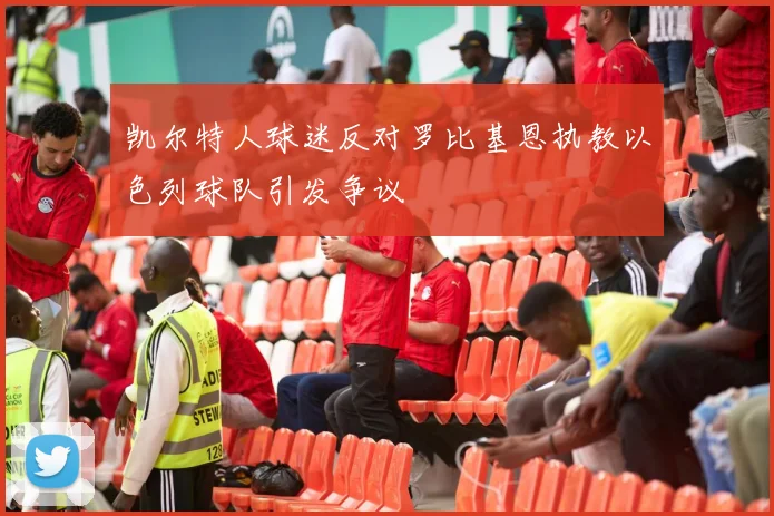 凯尔特人球迷反对罗比基恩执教以色列球队引发争议