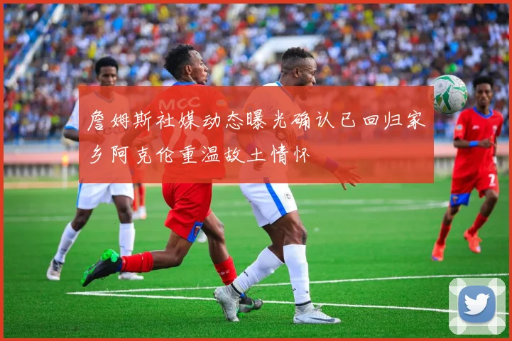 詹姆斯社媒动态曝光确认已回归家乡阿克伦重温故土情怀