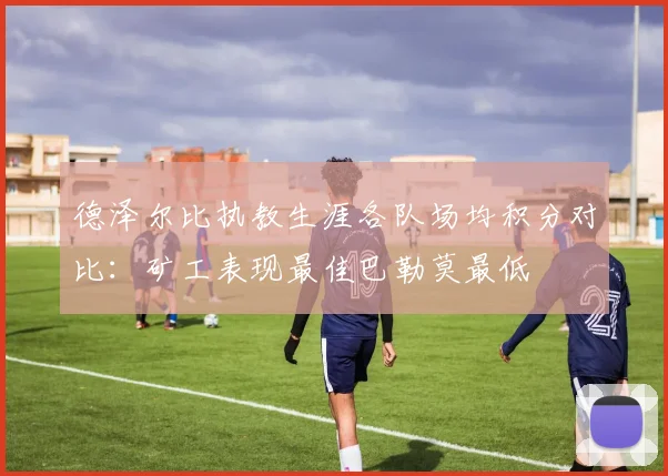 德泽尔比执教生涯各队场均积分对比：矿工表现最佳巴勒莫最低
