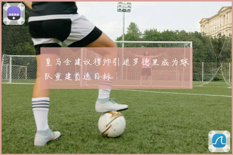 皇马会建议穆帅引进罗德里成为球队重建首选目标