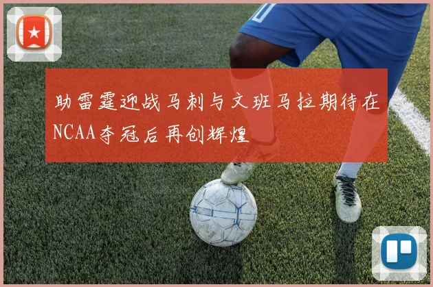 助雷霆迎战马刺与文班马拉期待在NCAA夺冠后再创辉煌
