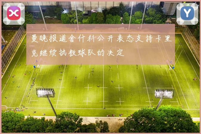 曼晚报道舍什科公开表态支持卡里克继续执教球队的决定